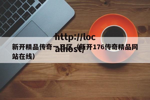 新开精品传奇一三区(新开176传奇精品网站在线)