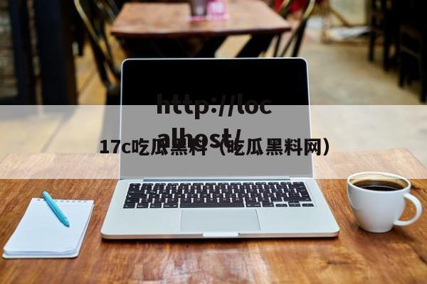 17c吃瓜黑料(吃瓜黑料网)