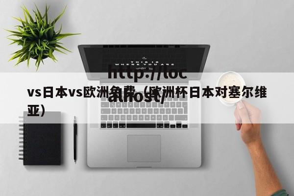 vs日本vs欧洲免费(欧洲杯日本对塞尔维亚)
