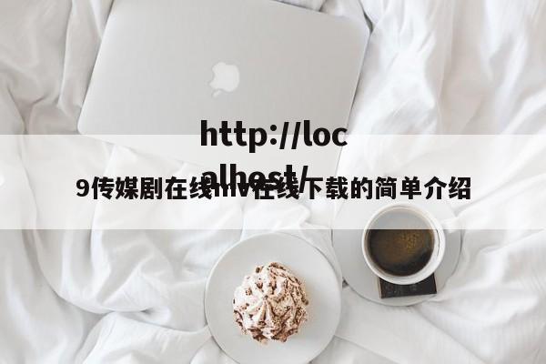 9传媒剧在线mv在线下载的简单介绍