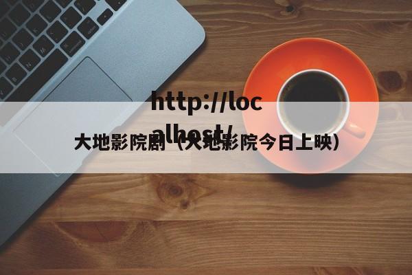 大地影院剧(大地影院今日上映)